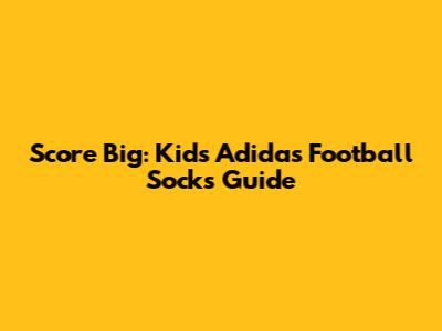 Score Big: Kids' Adidas Football Socks Guide
