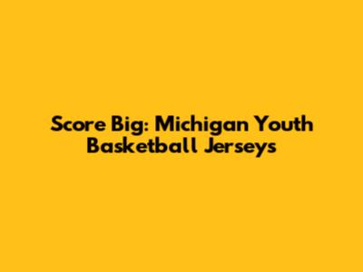 Score Big: Michigan Youth Basketball Jerseys