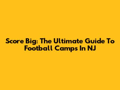 Score Big: The Ultimate Guide To Football Camps In NJ