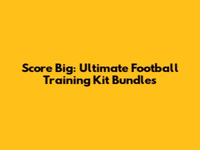 Score Big: Ultimate Football Training Kit Bundles