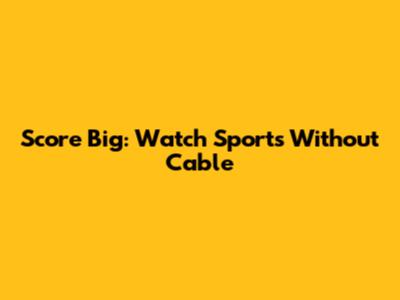 Score Big: Watch Sports Without Cable