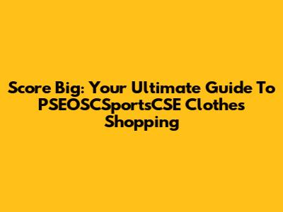 Score Big: Your Ultimate Guide To PSEOSCSportsCSE Clothes Shopping