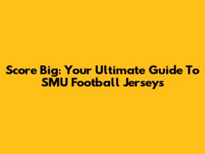 Score Big: Your Ultimate Guide To SMU Football Jerseys