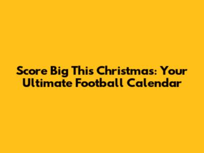 Score Big This Christmas: Your Ultimate Football Calendar