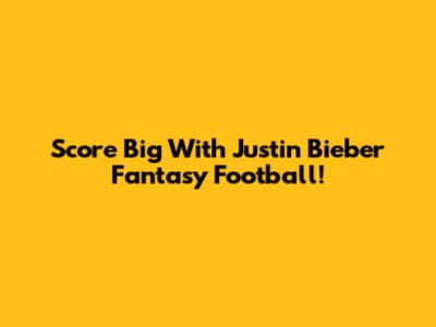 Score Big With Justin Bieber Fantasy Football!