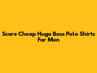 Score Cheap Hugo Boss Polo Shirts For Men