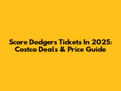 Score Dodgers Tickets In 2025: Costco Deals & Price Guide
