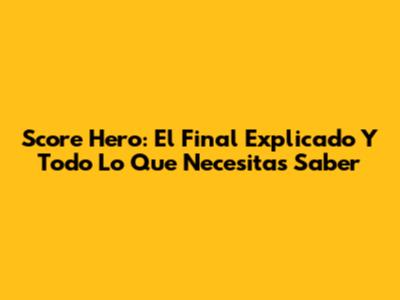 Score Hero: El Final Explicado Y Todo Lo Que Necesitas Saber