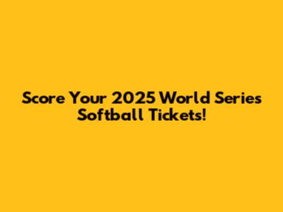 Score Your 2025 World Series Softball Tickets!