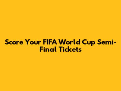 Score Your FIFA World Cup Semi-Final Tickets