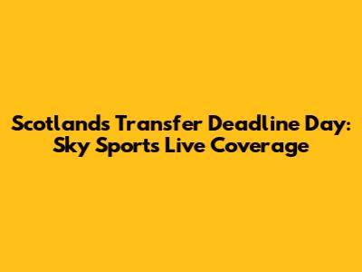 Scotland's Transfer Deadline Day: Sky Sports Live Coverage