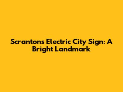 Scranton's Electric City Sign: A Bright Landmark