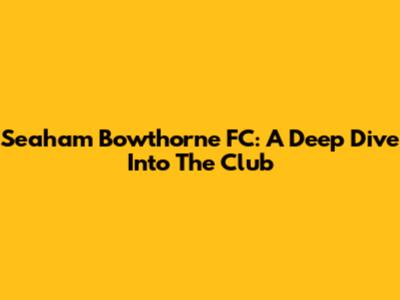 Seaham Bowthorne FC: A Deep Dive Into The Club