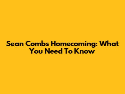Sean Combs' Homecoming: What You Need To Know