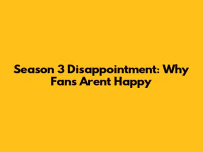 Season 3 Disappointment: Why Fans Aren't Happy