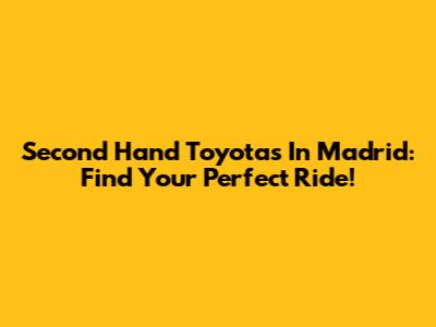Second Hand Toyotas In Madrid: Find Your Perfect Ride!