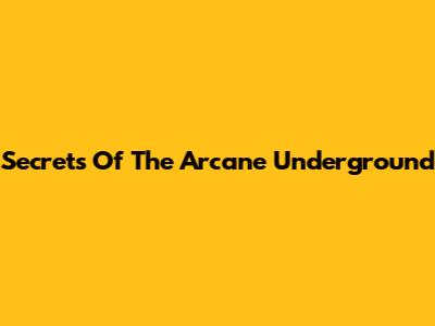 Secrets Of The Arcane Underground