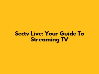 Sectv Live: Your Guide To Streaming TV
