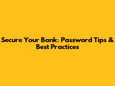 Secure Your Bank: Password Tips & Best Practices