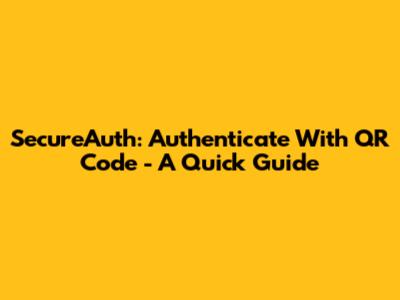 SecureAuth: Authenticate With QR Code - A Quick Guide