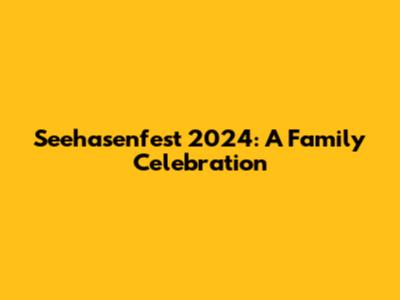 Seehasenfest 2024: A Family Celebration