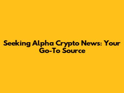 Seeking Alpha Crypto News: Your Go-To Source
