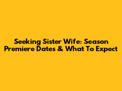 Seeking Sister Wife: Season Premiere Dates & What To Expect