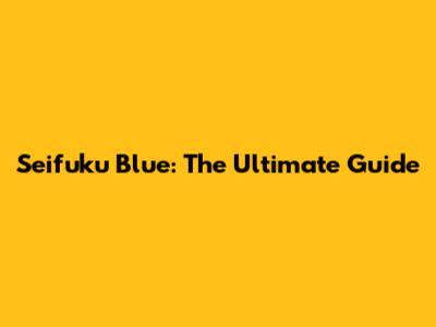 Seifuku Blue: The Ultimate Guide