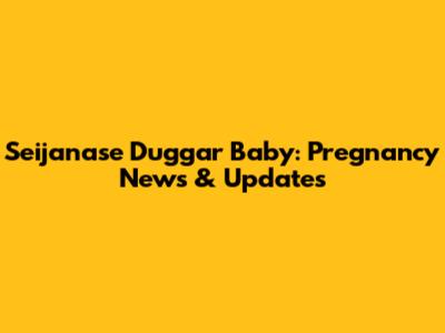 Seijanase Duggar Baby: Pregnancy News & Updates