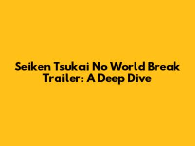 Seiken Tsukai No World Break Trailer: A Deep Dive