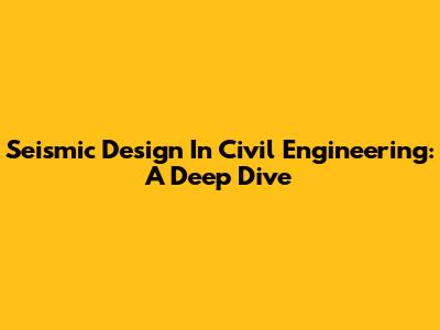 Seismic Design In Civil Engineering: A Deep Dive