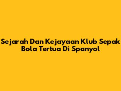 Sejarah Dan Kejayaan Klub Sepak Bola Tertua Di Spanyol