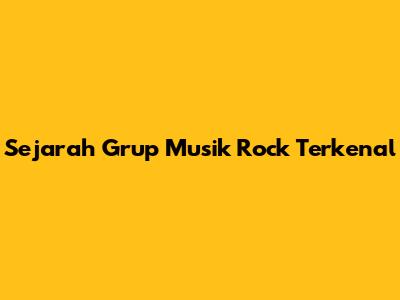 Sejarah Grup Musik Rock Terkenal