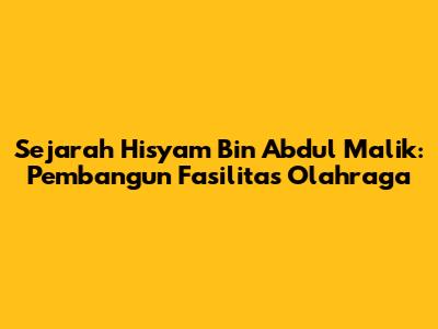 Sejarah Hisyam Bin Abdul Malik: Pembangun Fasilitas Olahraga