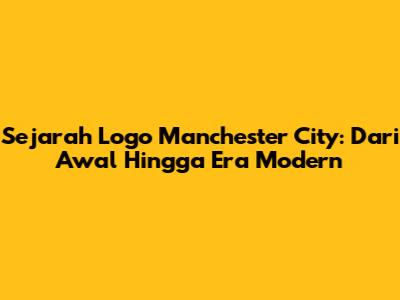 Sejarah Logo Manchester City: Dari Awal Hingga Era Modern