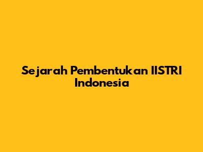 Sejarah Pembentukan IISTRI Indonesia