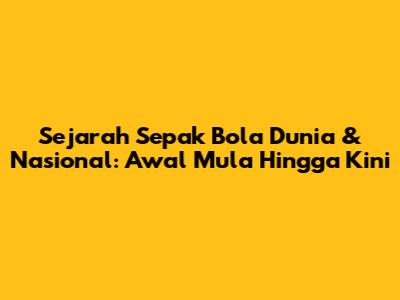 Sejarah Sepak Bola Dunia & Nasional: Awal Mula Hingga Kini