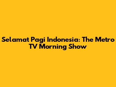 Selamat Pagi Indonesia: The Metro TV Morning Show