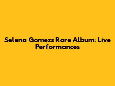 Selena Gomez's "Rare" Album: Live Performances