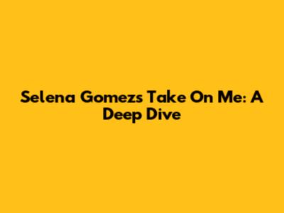 Selena Gomez's 'Take On Me': A Deep Dive