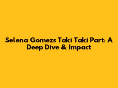 Selena Gomez's 'Taki Taki' Part: A Deep Dive & Impact