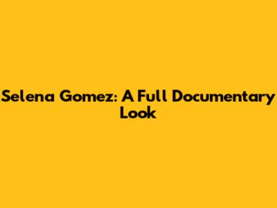 Selena Gomez: A Full Documentary Look