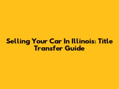 Selling Your Car In Illinois: Title Transfer Guide