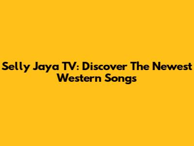 Selly Jaya TV: Discover The Newest Western Songs