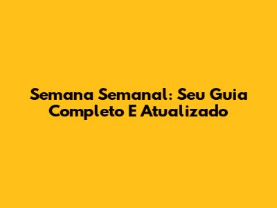 Semana Semanal: Seu Guia Completo E Atualizado