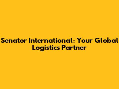 Senator International: Your Global Logistics Partner