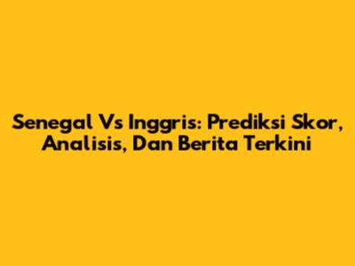 Senegal Vs Inggris: Prediksi Skor, Analisis, Dan Berita Terkini