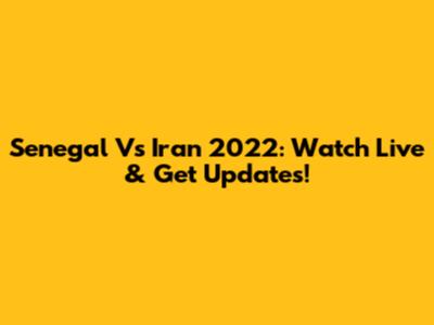 Senegal Vs Iran 2022: Watch Live & Get Updates!