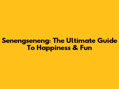 Senengseneng: The Ultimate Guide To Happiness & Fun