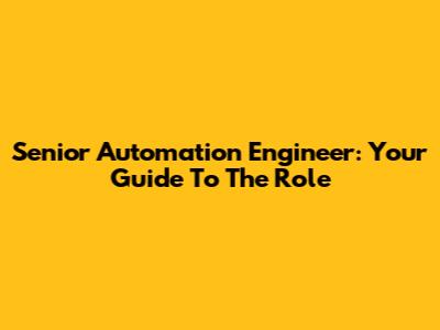 Senior Automation Engineer: Your Guide To The Role